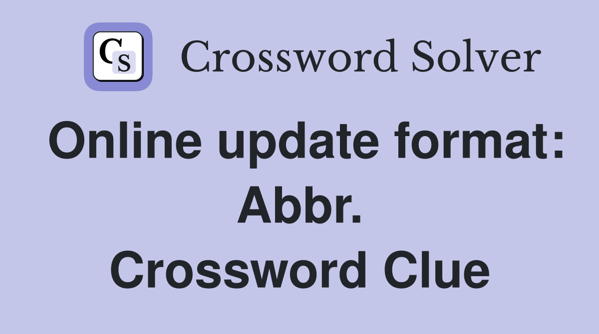 Online update format: Abbr. Crossword Clue