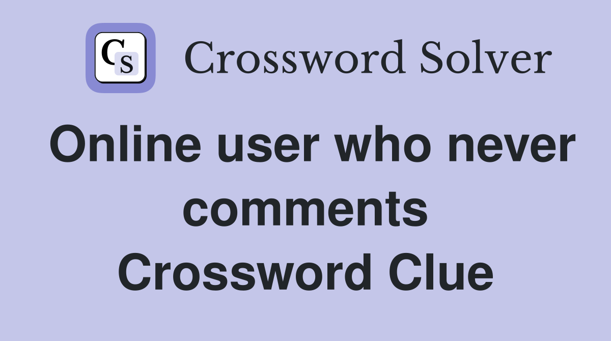 Online user who never comments Crossword Clue