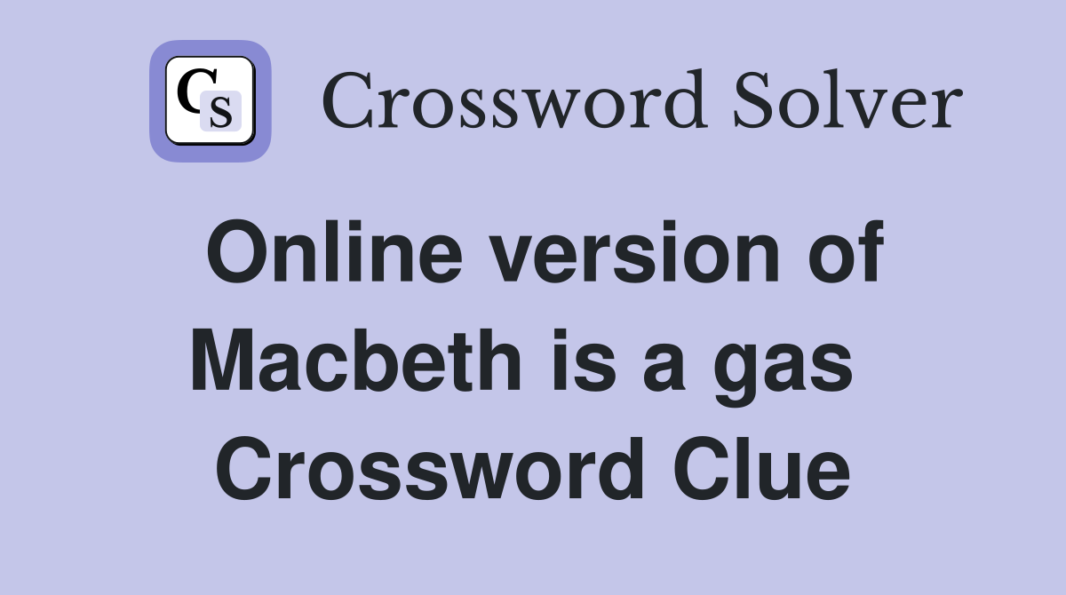Online version of Macbeth is a gas  Crossword Clue
