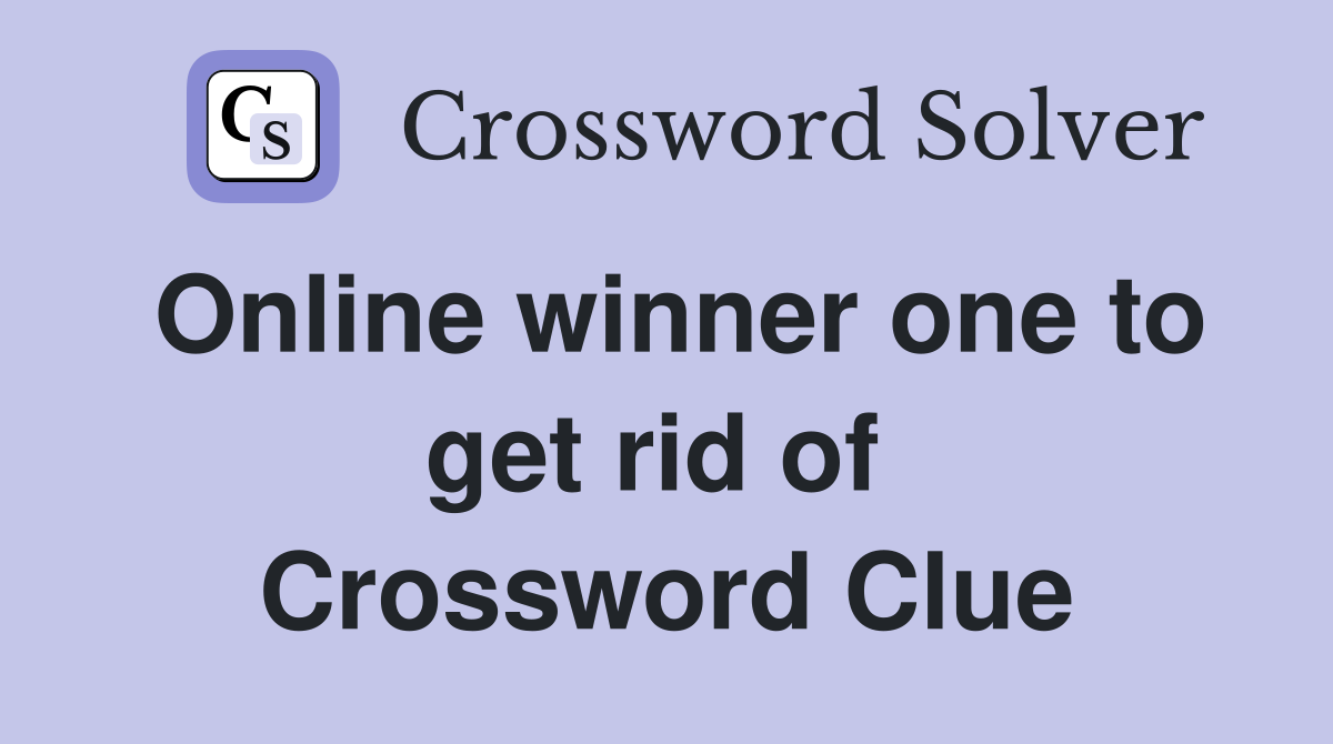 Online winner one to get rid of  Crossword Clue