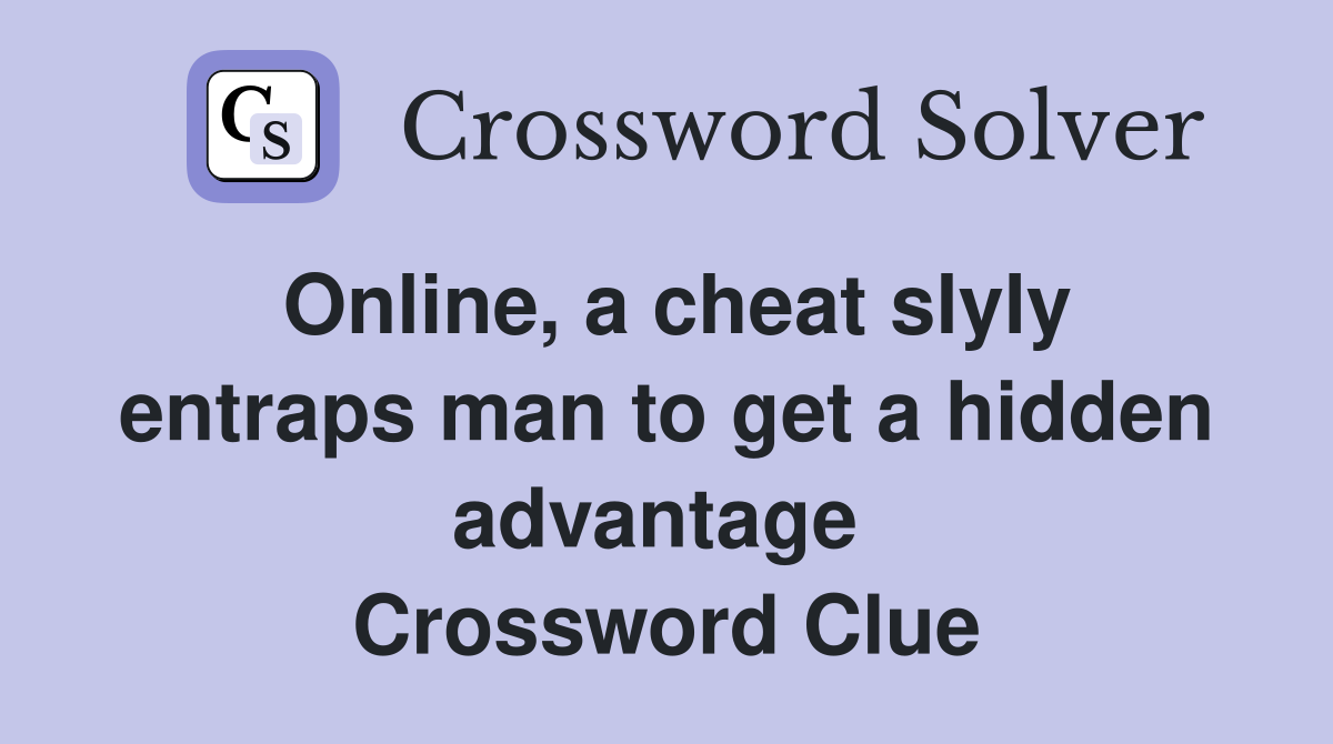 Online, a cheat slyly entraps man to get a hidden advantage  Crossword Clue