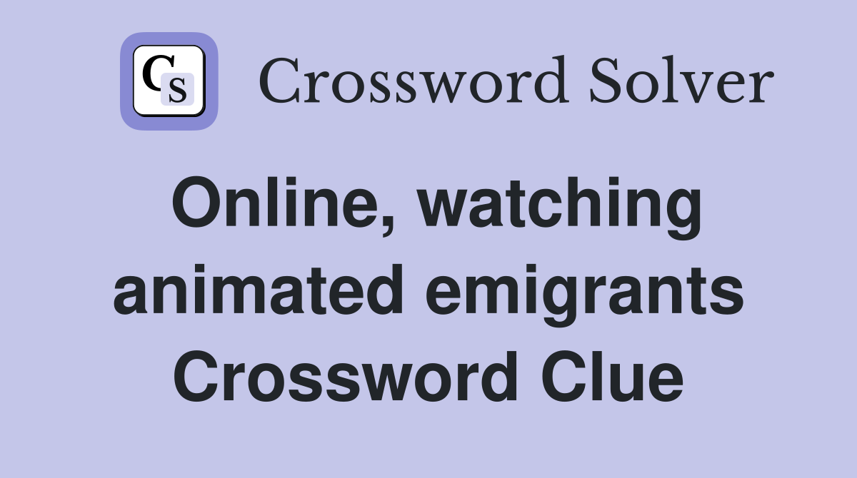 Online, watching animated emigrants Crossword Clue