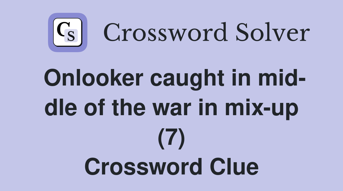 Onlooker caught in mid- dle of the war in mix-up (7) Crossword Clue