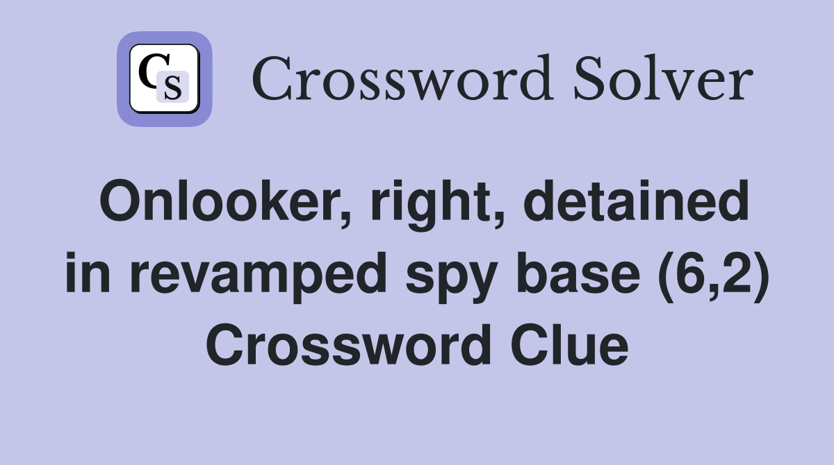 Onlooker, right, detained in revamped spy base (6,2) Crossword Clue