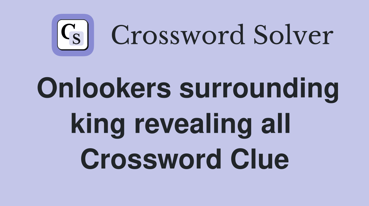 Onlookers surrounding king revealing all  Crossword Clue