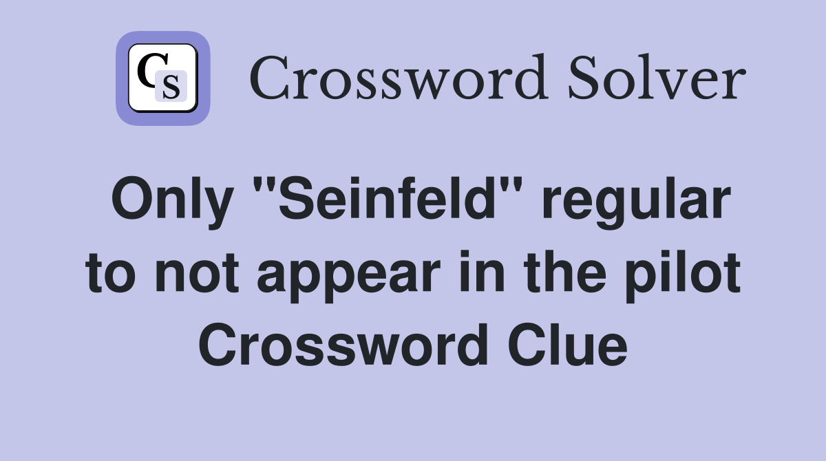 Only "Seinfeld" regular to not appear in the pilot Crossword Clue