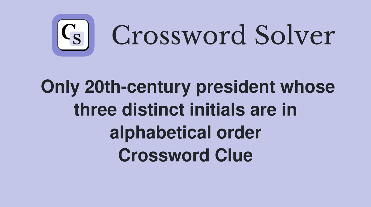 Only 20th-century president whose three distinct initials are in alphabetical order Crossword Clue