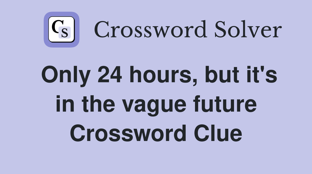 Only 24 hours, but it's in the vague future Crossword Clue
