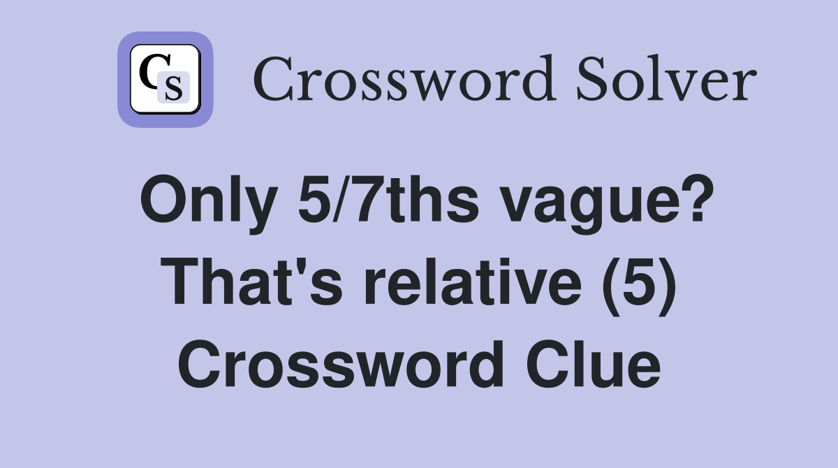 Only 5/7ths vague? That's relative (5) Crossword Clue