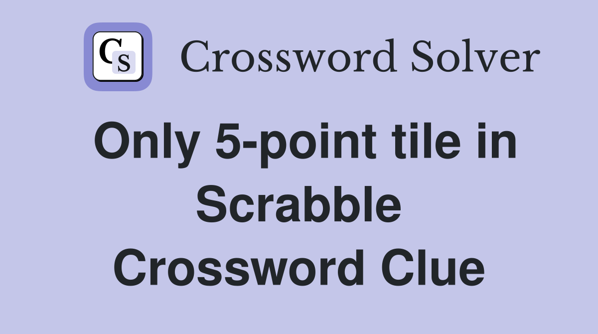 Only 5-point tile in Scrabble Crossword Clue