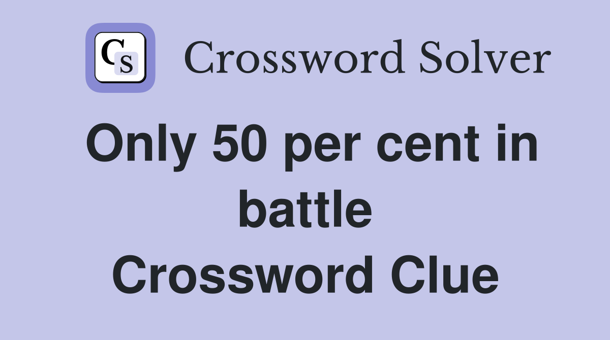 Only 50 per cent in battle Crossword Clue