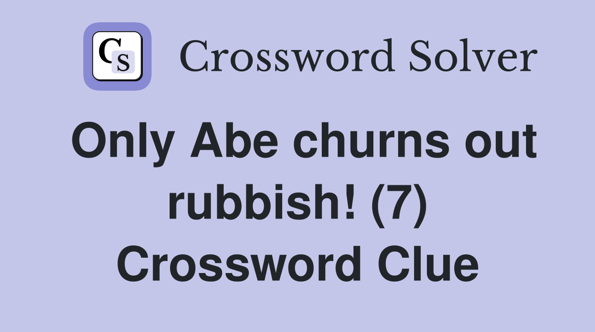 Only Abe churns out rubbish! (7) Crossword Clue
