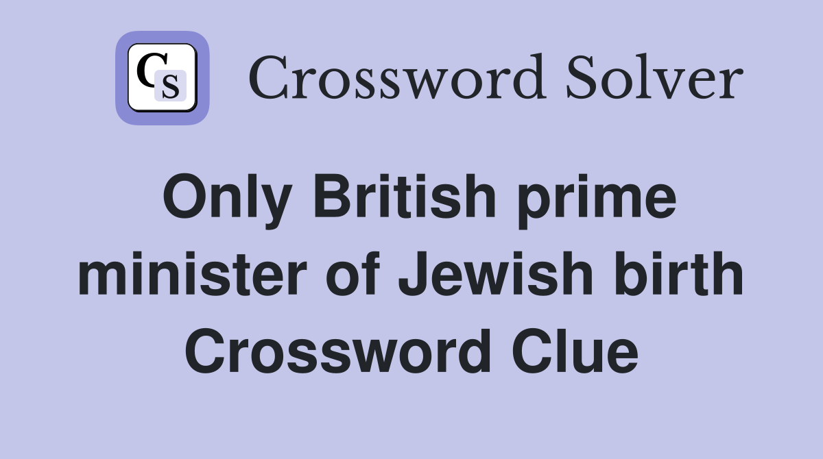 Only British prime minister of Jewish birth Crossword Clue