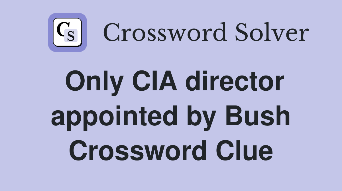 Only CIA director appointed by Bush Crossword Clue