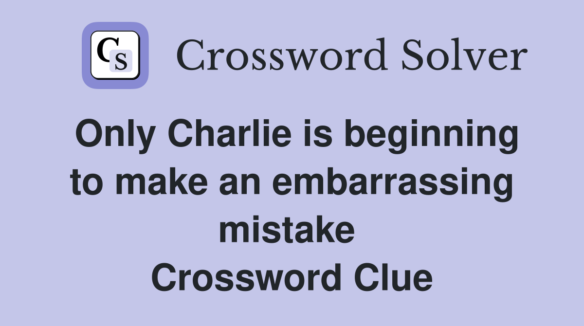 Only Charlie is beginning to make an embarrassing mistake  Crossword Clue
