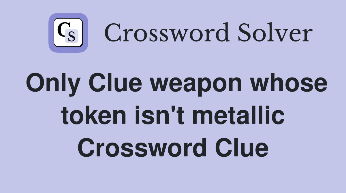 Only Clue weapon whose token isn't metallic Crossword Clue