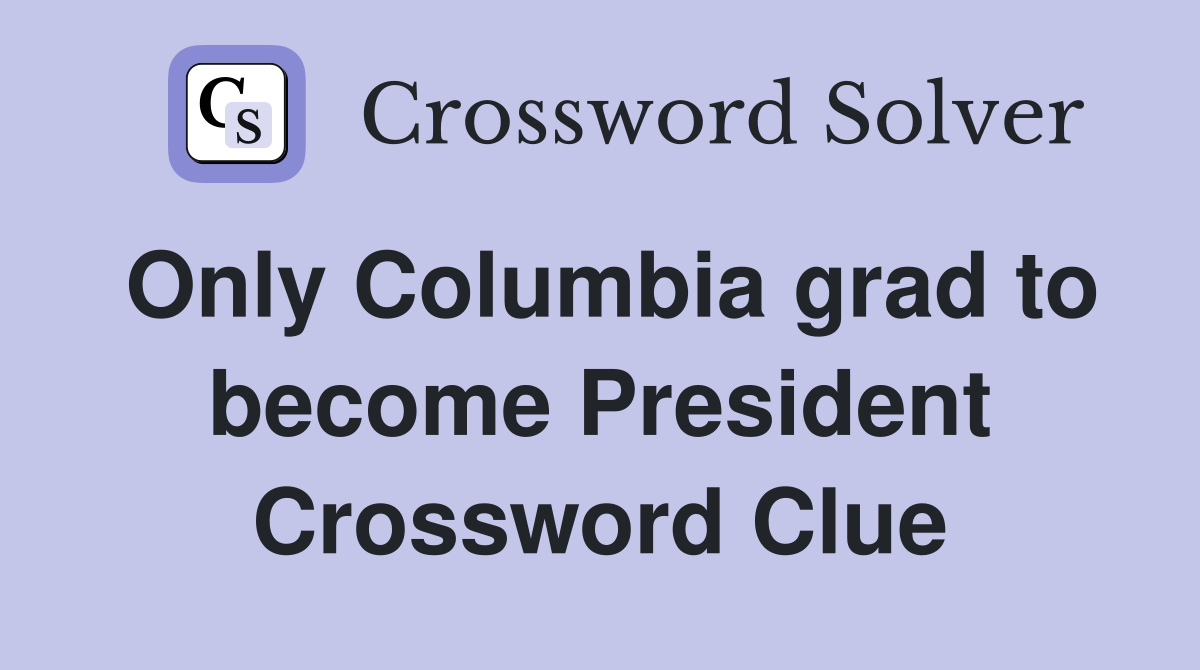 Only Columbia grad to become President Crossword Clue
