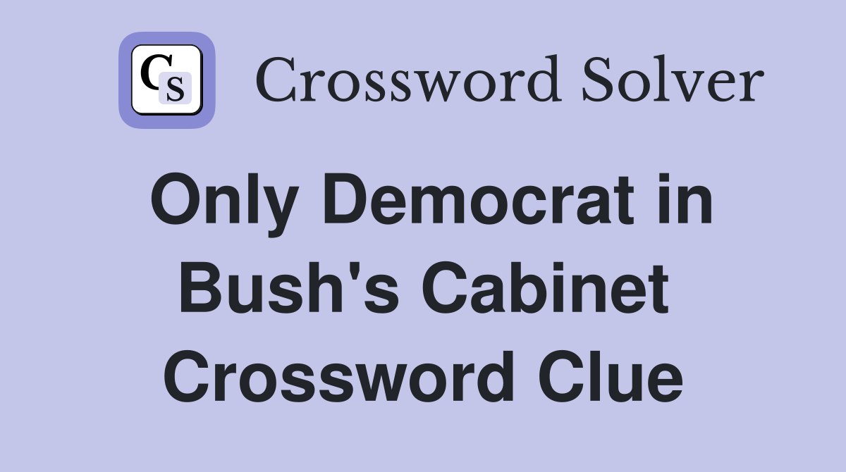 Only Democrat in Bush's Cabinet Crossword Clue