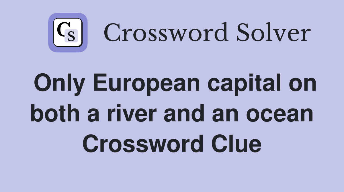 Only European capital on both a river and an ocean Crossword Clue
