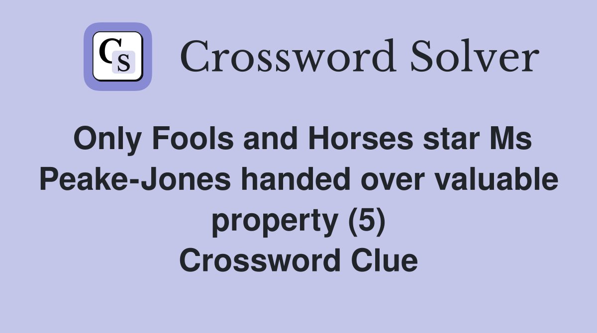 Only Fools and Horses star Ms Peake-Jones handed over valuable property (5) Crossword Clue