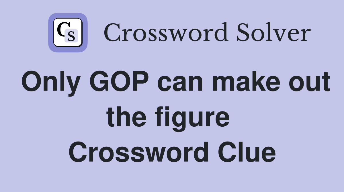 Only GOP can make out the figure  Crossword Clue