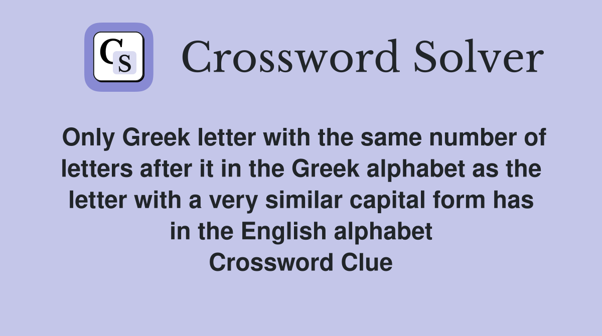 Only Greek letter with the same number of letters after it in the Greek alphabet as the letter with a very similar capital form has in the English alphabet Crossword Clue