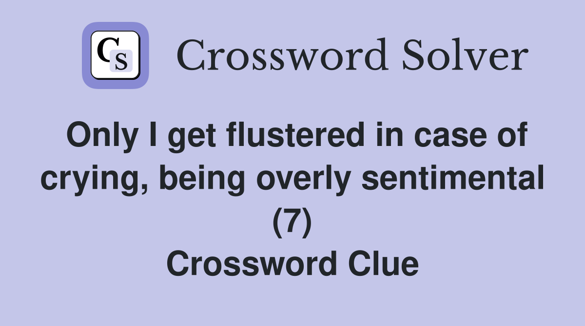 Only I get flustered in case of crying, being overly sentimental (7) Crossword Clue