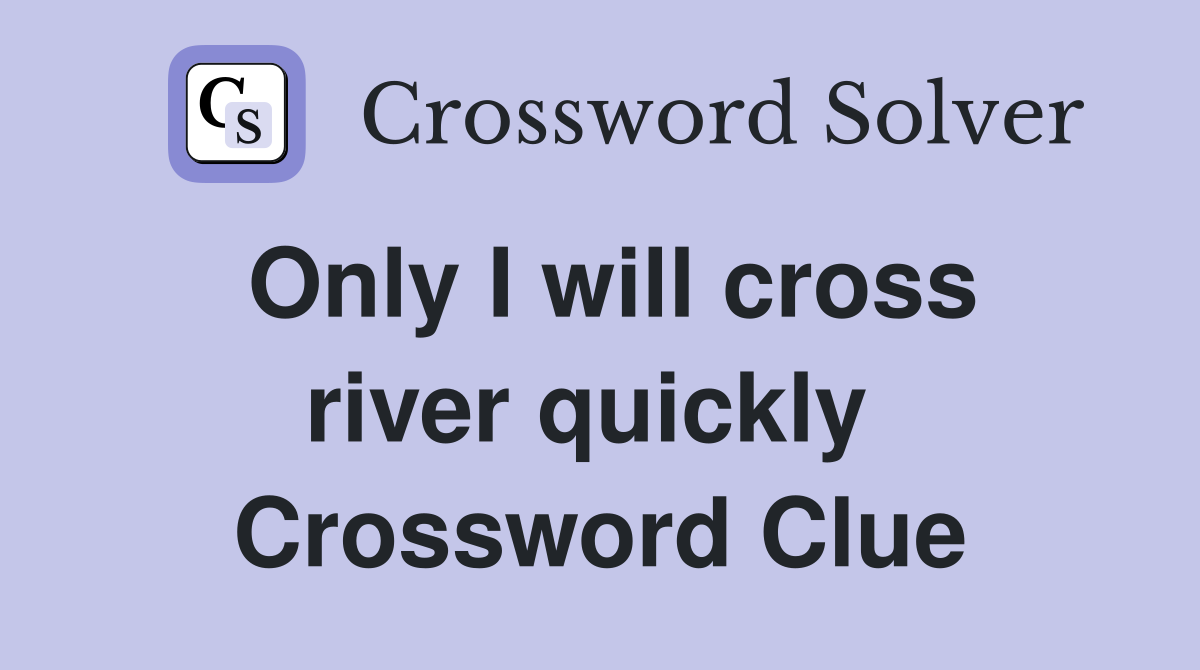 Only I will cross river quickly  Crossword Clue