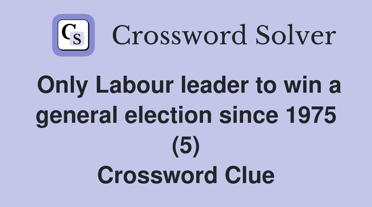 Only Labour leader to win a general election since 1975 (5) Crossword Clue