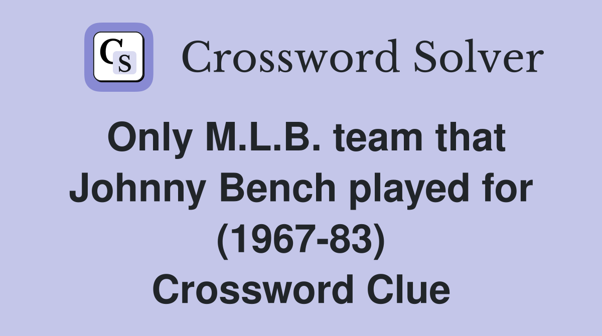 Only M.L.B. team that Johnny Bench played for (1967-83) Crossword Clue
