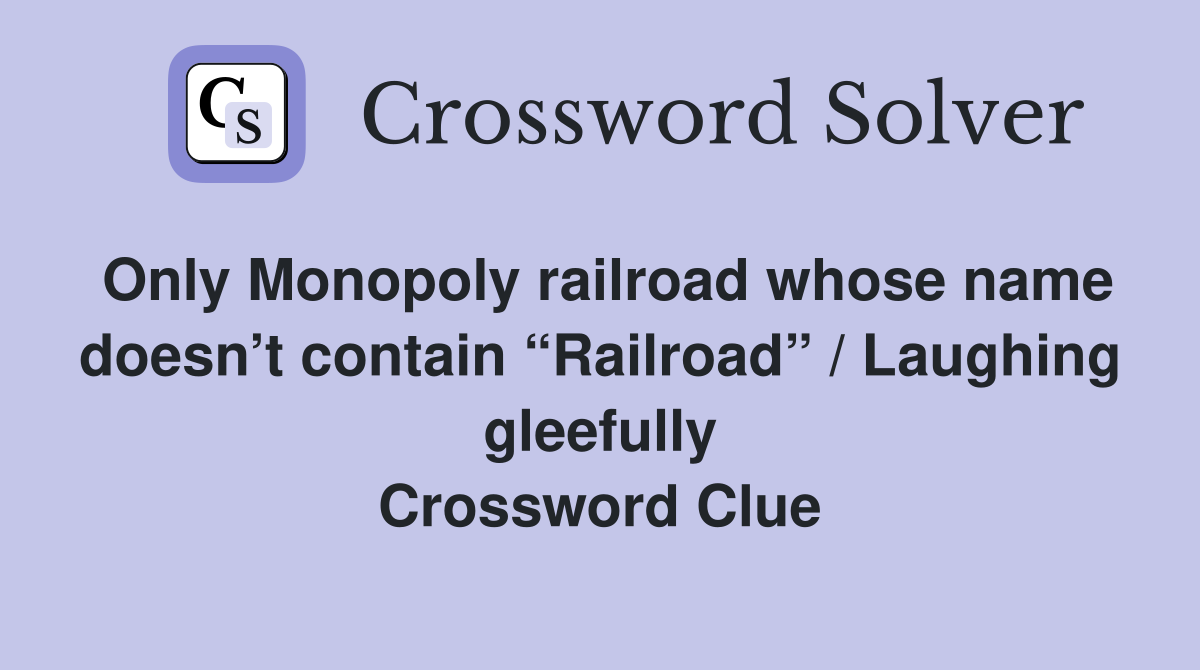 Only Monopoly railroad whose name doesn’t contain “Railroad” / Laughing gleefully Crossword Clue