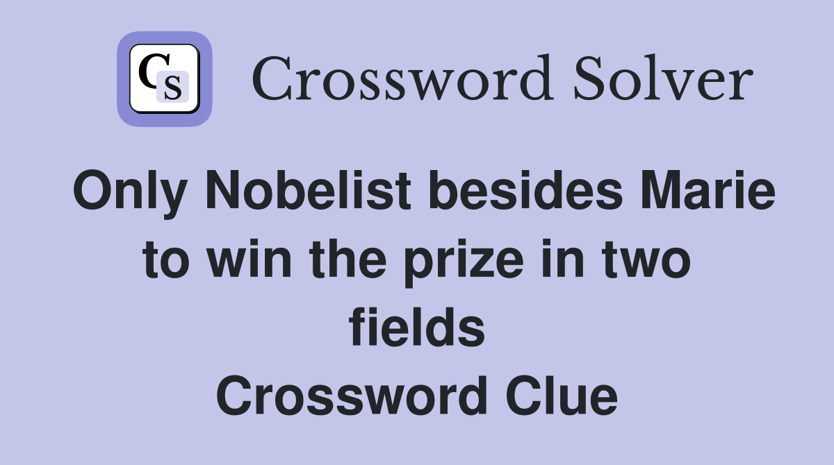 Only Nobelist besides Marie to win the prize in two fields Crossword Clue
