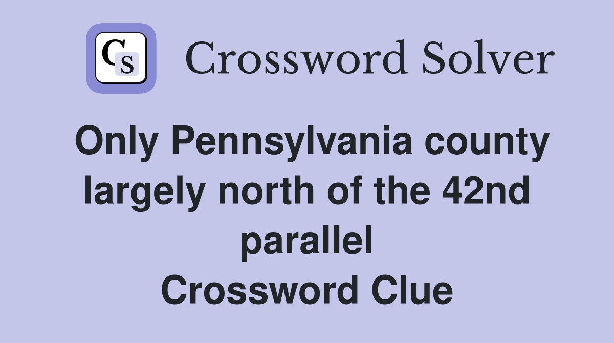 Only Pennsylvania county largely north of the 42nd parallel Crossword Clue