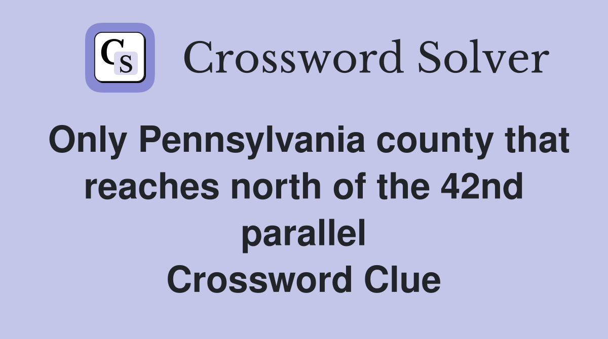Only Pennsylvania county that reaches north of the 42nd parallel Crossword Clue