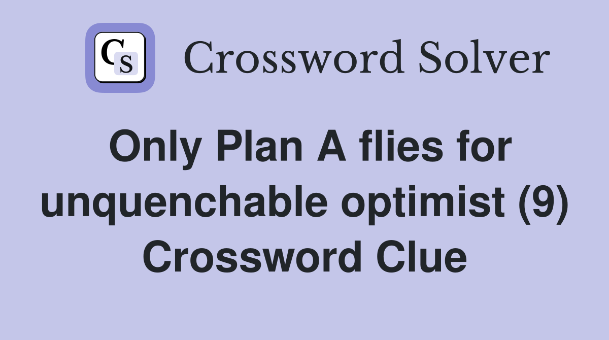 Only Plan A flies for unquenchable optimist (9) Crossword Clue
