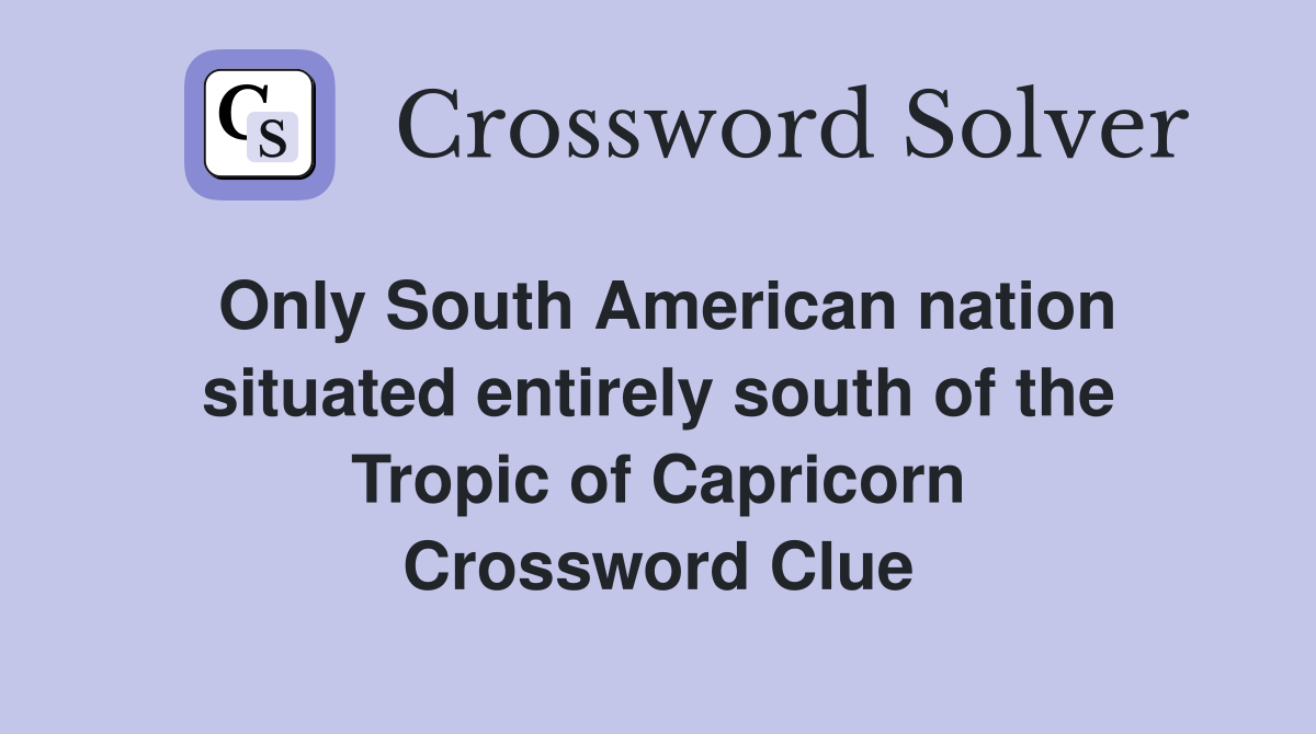 Only South American nation situated entirely south of the Tropic of Capricorn Crossword Clue
