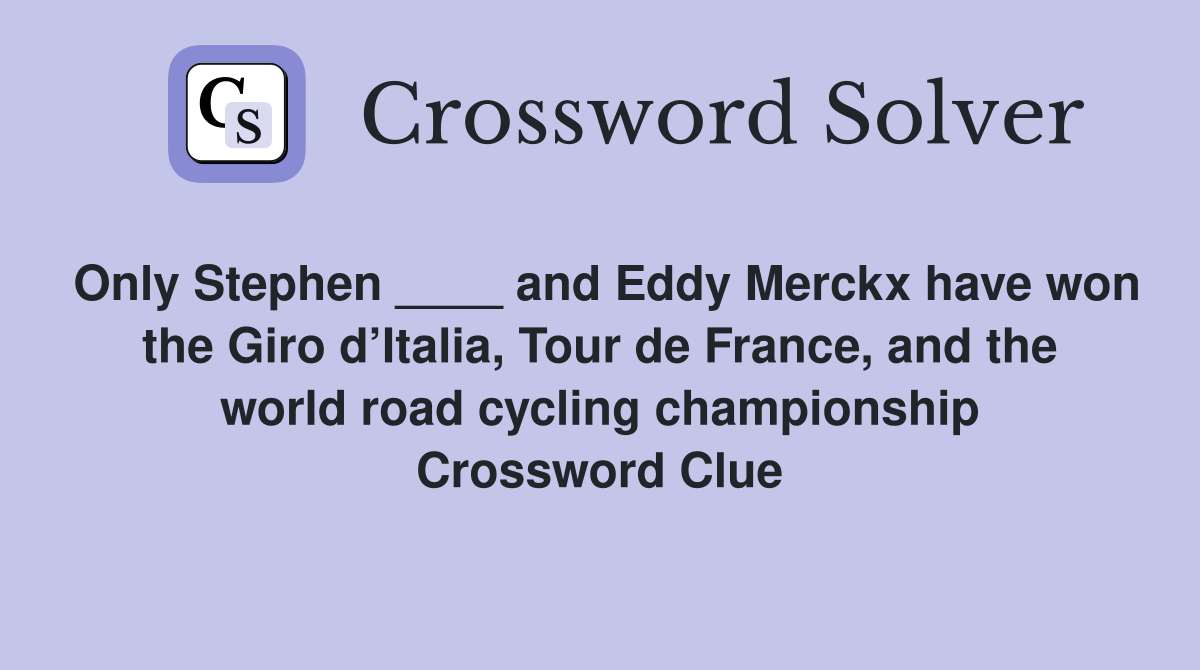Only Stephen ____ and Eddy Merckx have won the Giro d’Italia, Tour de France, and the world road cycling championship Crossword Clue