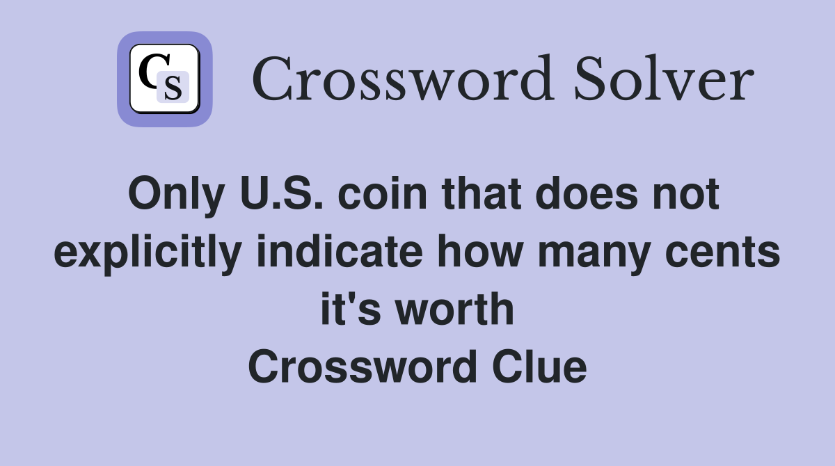 Only U.S. coin that does not explicitly indicate how many cents it's worth Crossword Clue