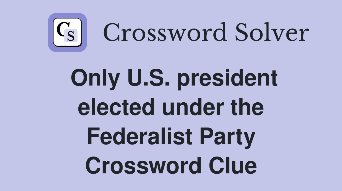 Only U.S. president elected under the Federalist Party Crossword Clue
