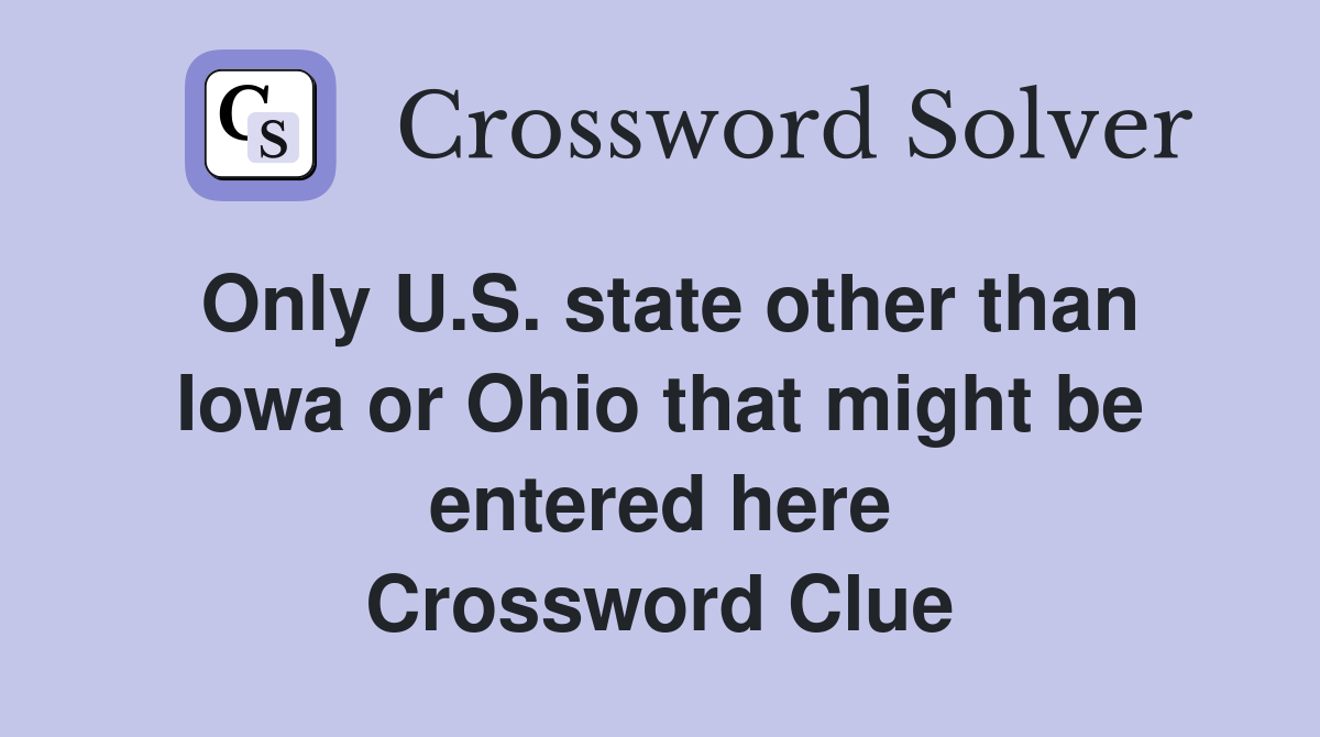 Only U.S. state other than Iowa or Ohio that might be entered here Crossword Clue