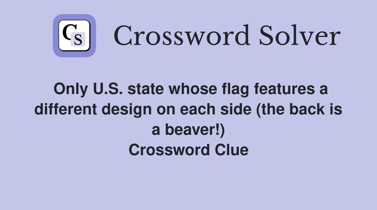 Only U.S. state whose flag features a different design on each side (the back is a beaver!) Crossword Clue