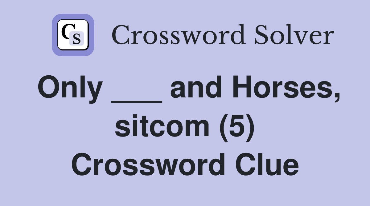 Only ___ and Horses, sitcom (5) Crossword Clue