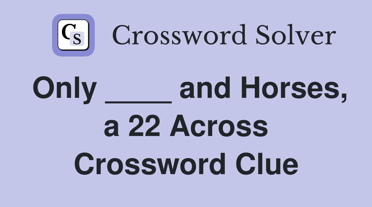 Only ____ and Horses, a 22 Across Crossword Clue