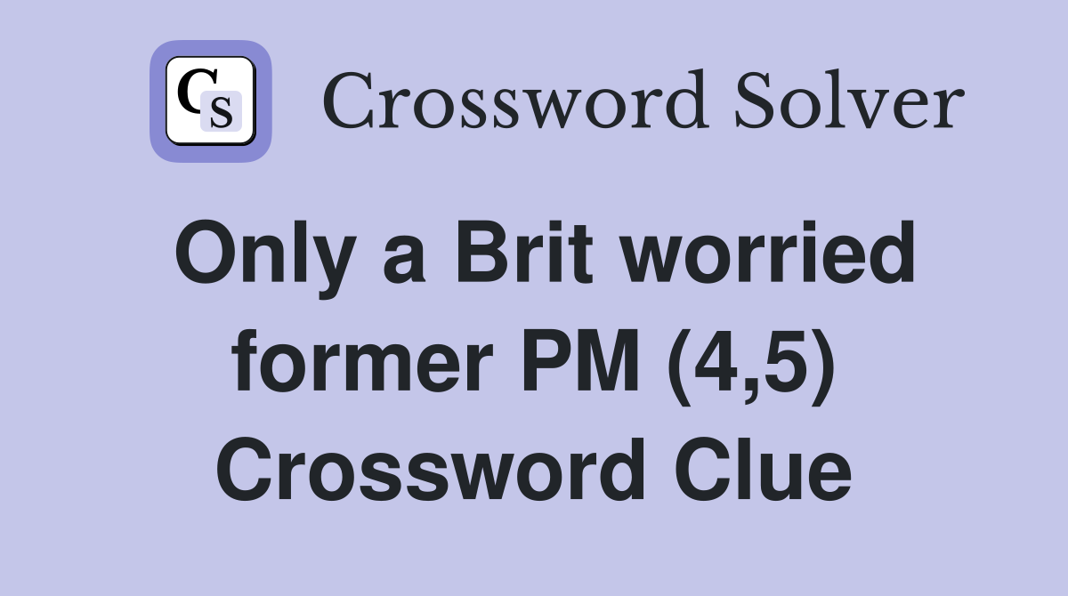 Only a Brit worried former PM (4,5) Crossword Clue