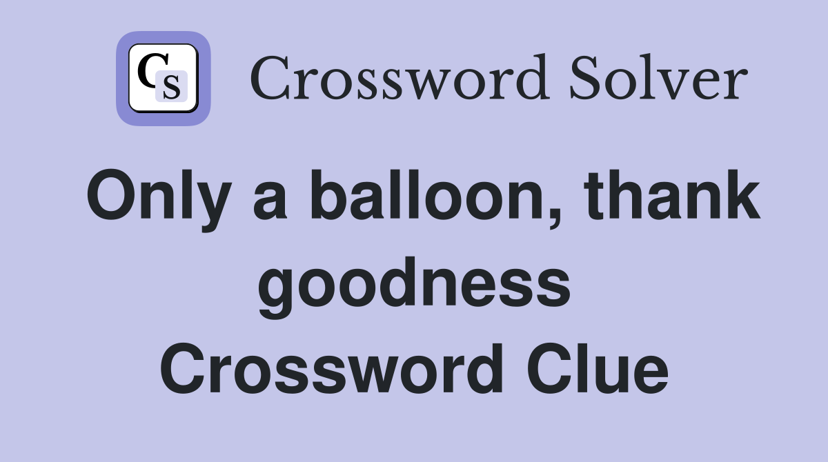 Only a balloon, thank goodness Crossword Clue