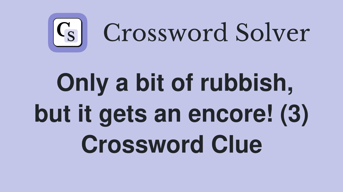Only a bit of rubbish, but it gets an encore! (3) Crossword Clue