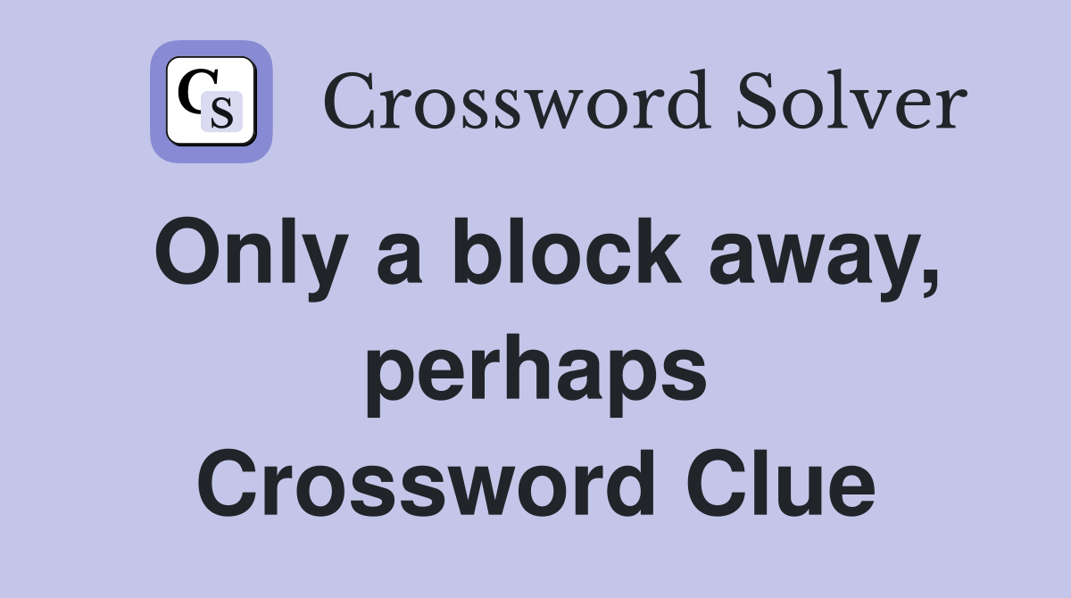 Only a block away, perhaps Crossword Clue