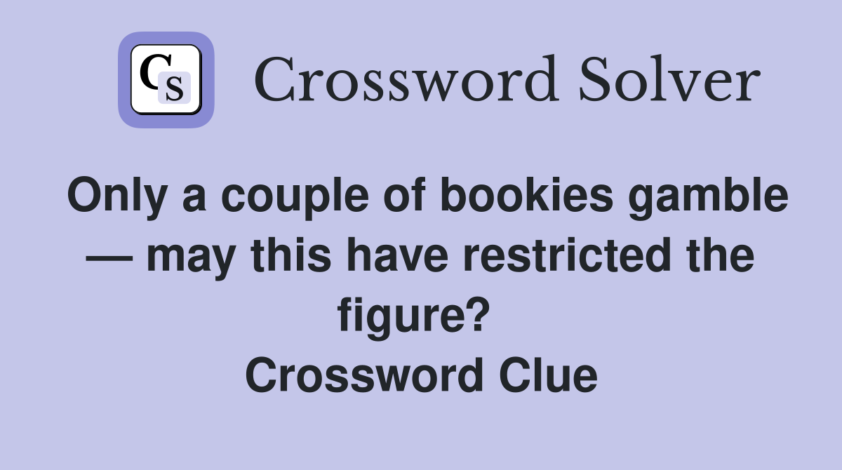 Only a couple of bookies gamble — may this have restricted the figure?  Crossword Clue