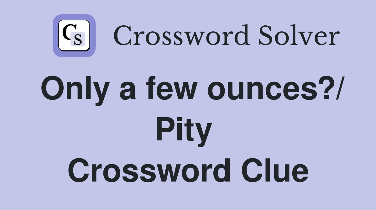 Only a few ounces?/ Pity  Crossword Clue
