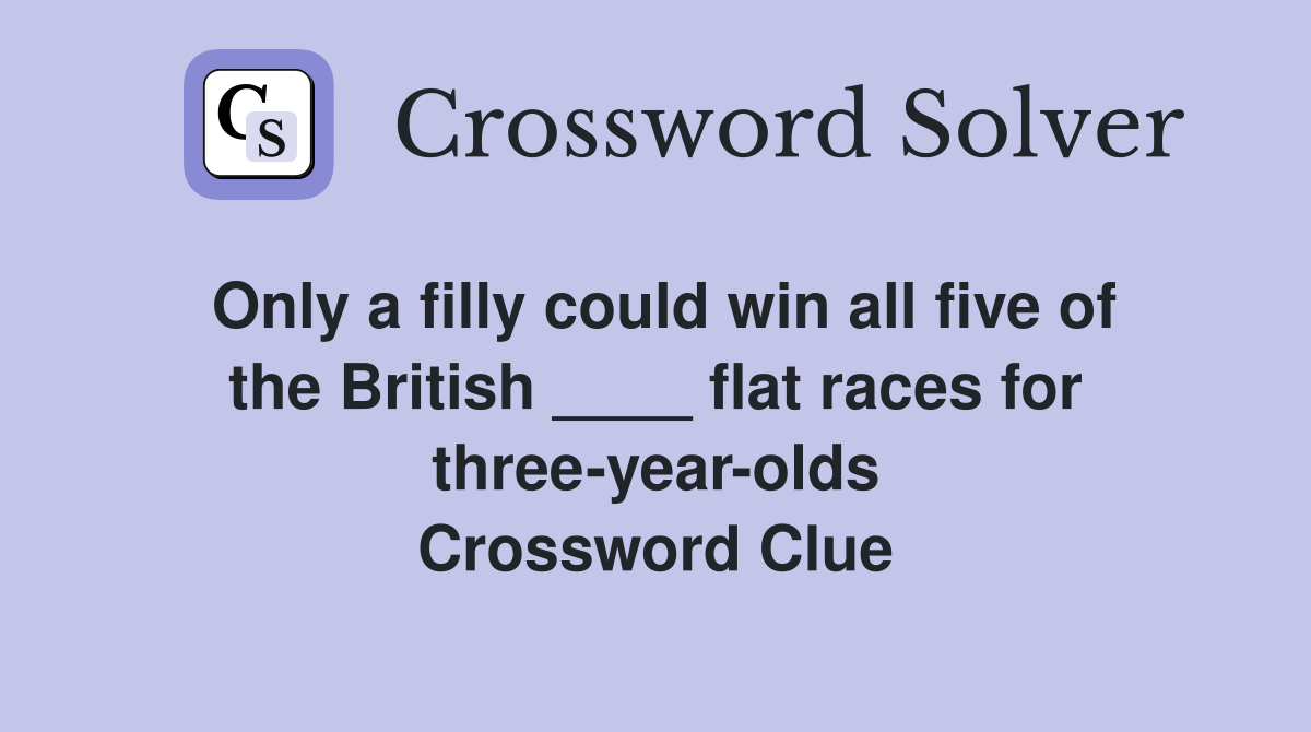 Only a filly could win all five of the British ____ flat races for three-year-olds Crossword Clue